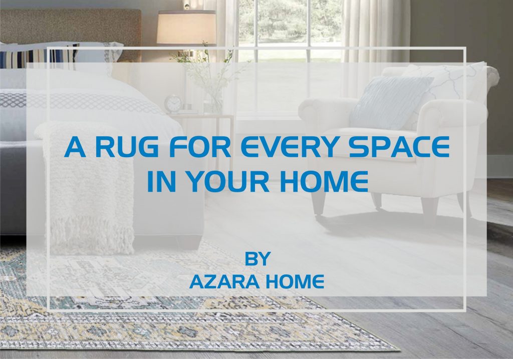 A RUG FOR EVERY SPACE IN YOUR HOME