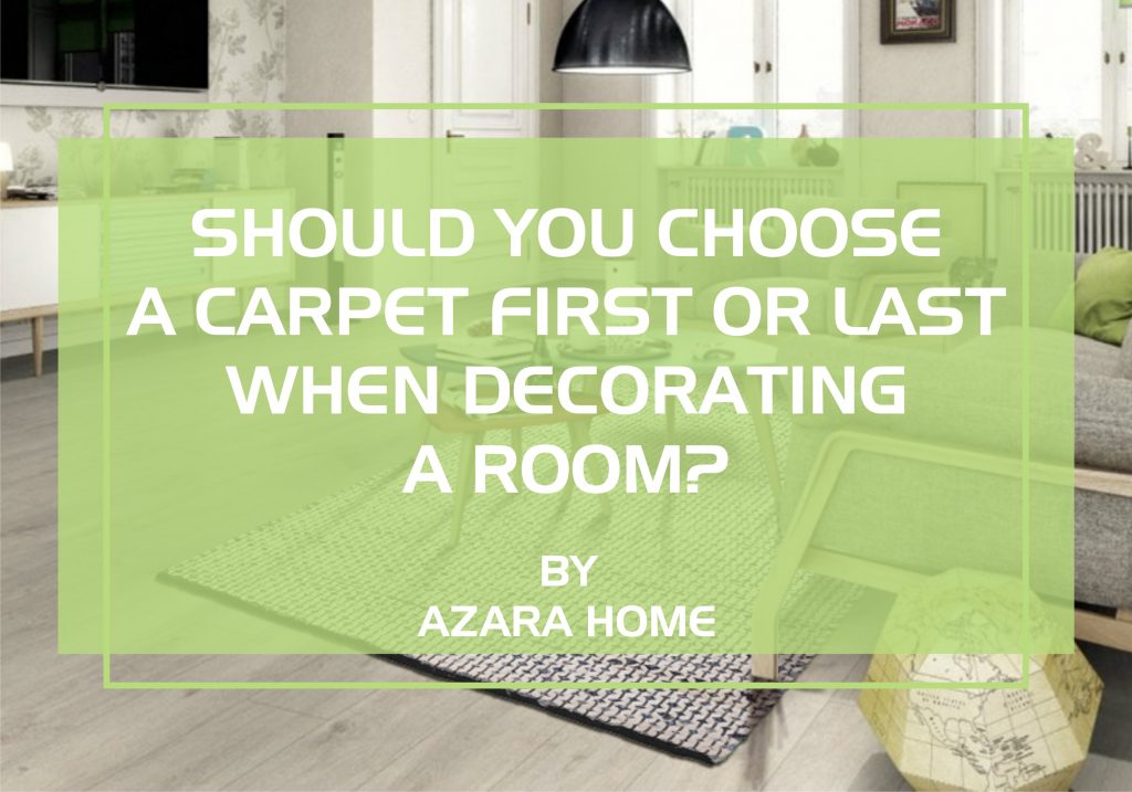 SHOULD YOU CHOOSE A CARPET FIRST OR LAST WHEN DECORATING A ROOM?
