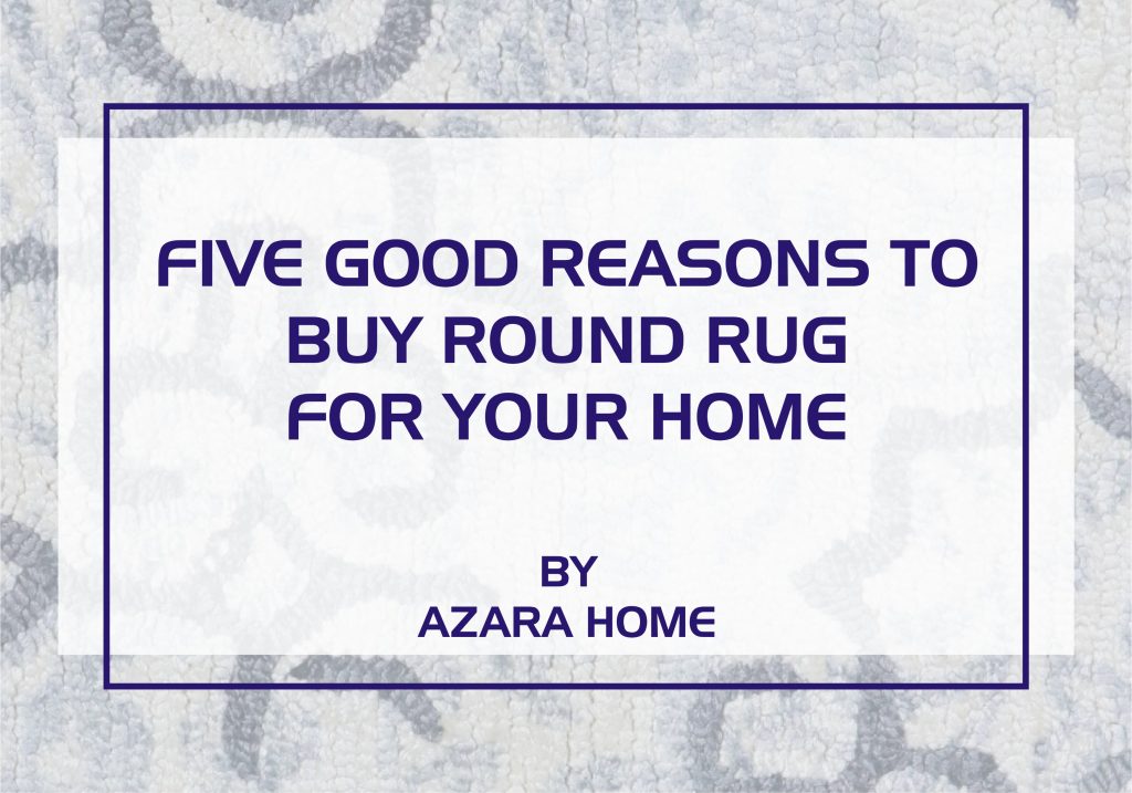 FIVE GOOD REASONS TO BUY ROUND RUG FOR YOUR HOME