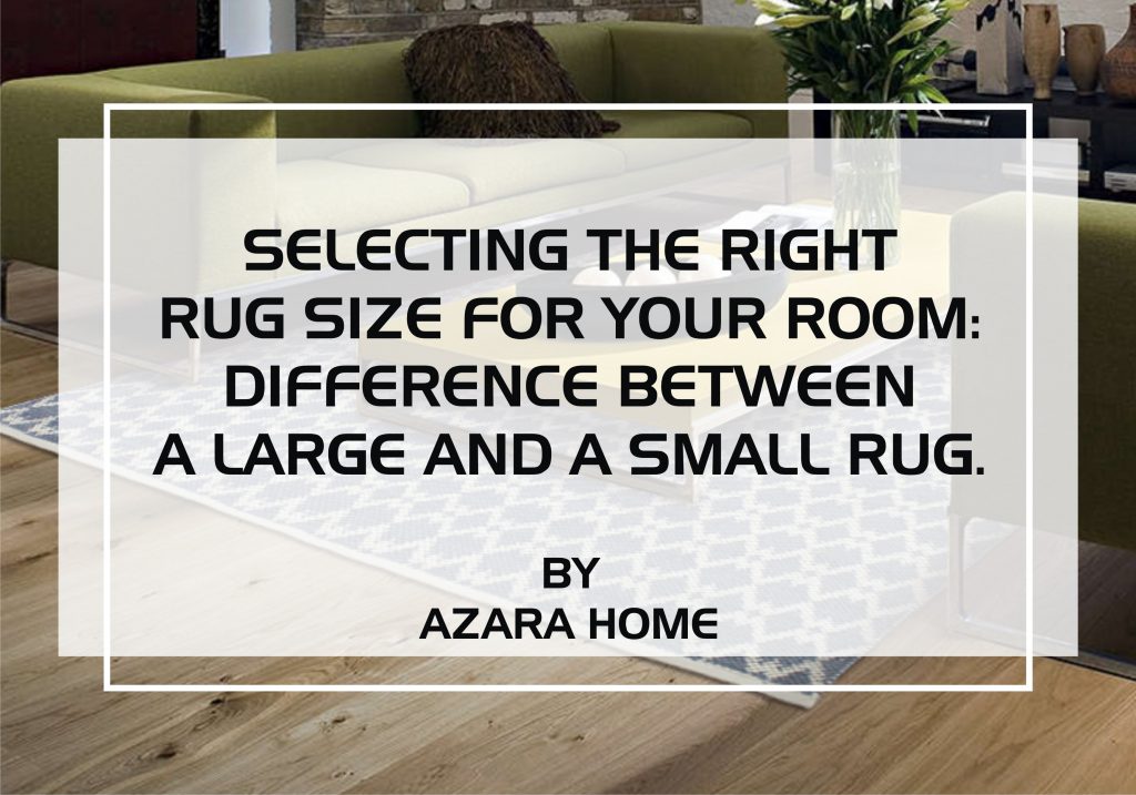 SELECTING THE RIGHT RUG SIZE FOR YOUR ROOM: DIFFERENCE BETWEEN A LARGE AND A SMALL RUG